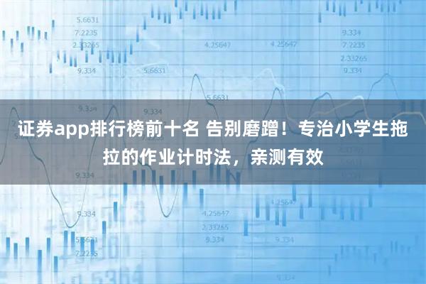 证券app排行榜前十名 告别磨蹭！专治小学生拖拉的作业计时法，亲测有效