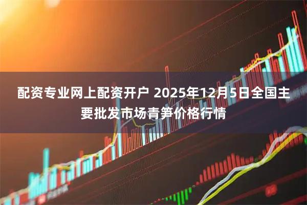 配资专业网上配资开户 2025年12月5日全国主要批发市场青笋价格行情
