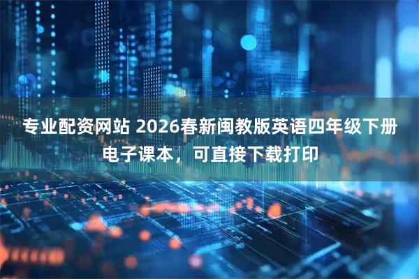 专业配资网站 2026春新闽教版英语四年级下册电子课本，可直接下载打印